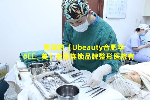 芜湖的【Ubeauty合肥华 🕸 美】全国连锁品牌整形医院有何 🕷 优势